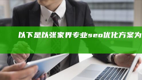 以下是以“张家界专业seo优化方案”为核心，并拓展为至少15个字的